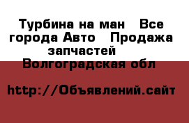 Турбина на ман - Все города Авто » Продажа запчастей   . Волгоградская обл.